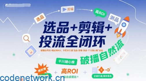 选品+剪辑+投流全闭环，破播自然流+撬动高ROI，手把手打通“选品-剪辑-测品-千川随心推”全链|思创源码网
