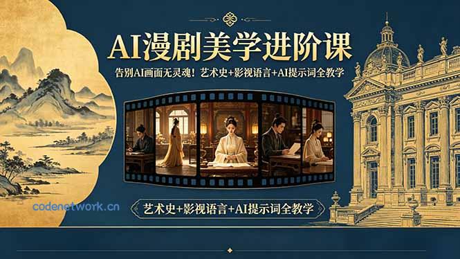 告别AI画面无灵魂！AI漫剧美学进阶课-更新，艺术史+影视语言+AI提示词全教学|思创源码网