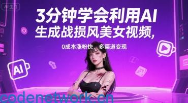 3分钟学会利用AI生成战损风美女视频， 0成本涨粉快，多渠道变现|思创源码网