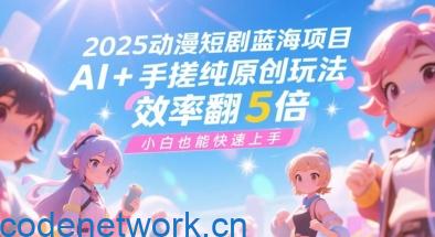 2025动漫短剧蓝海项目，AI+手搓纯原创玩法，效率翻5倍，小白也能快速上手|思创源码网