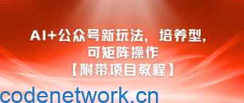 AI+公众号新玩法之培养型，可矩阵操作【附带项目教程】|思创源码网