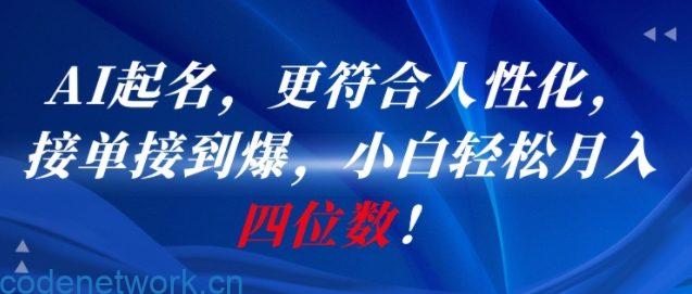 AI一键起名，更符合人性化，接单接到爆，小白轻松月入四位数!|思创源码网