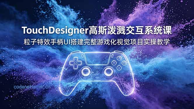 TouchDesigner高斯泼溅交互系统课，粒子特效手柄UI搭建完整游戏化视觉项目实操教学|思创源码网