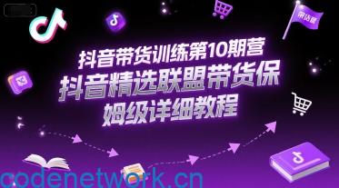 抖音带货训练第10期营，抖音精选联盟带货保姆级详细教程|思创源码网