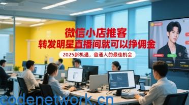 微信小店推客，转发明星直播间就可以挣佣金，2025新机遇，普通人的最佳机会|思创源码网