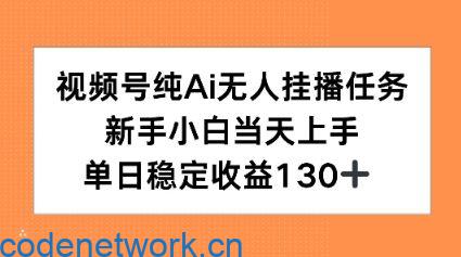 视频号纯AI无人挂播任务，新手小白当天上手，单日稳定收益130+|思创源码网