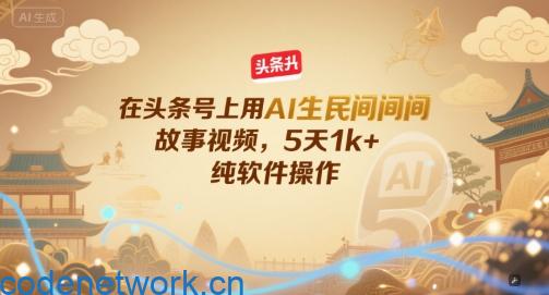 在头条号上用AI生民间故事视频，5天1k+，纯软件操作|思创源码网