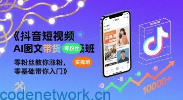 抖音短视频AI图文带货实操班，零粉丝教你涨粉，零基础带你入门|思创源码网