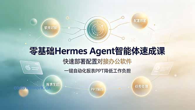 零基础Hermes Agent智能体速成课，快速部署配置对接办公软件；一键自动化报表PPT降低工作负担|思创源码网