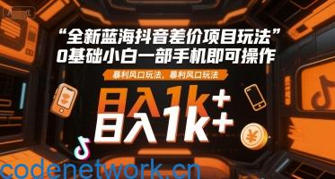 全新蓝海抖音差价项目玩法，0基础小白一部手机即可操作，暴利风口玩法，日入1k+【揭秘】|思创源码网