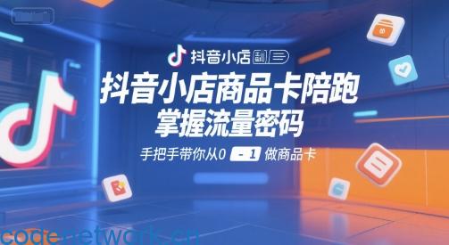 抖音小店商品卡陪跑，掌握流量密码，手把手带你从0-1做商品卡|思创源码网