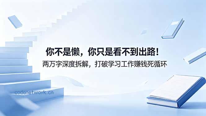 付费文章：你不是懒，你只是看不到出路！两万字深度拆解，打破学习工作赚钱死循环|思创源码网