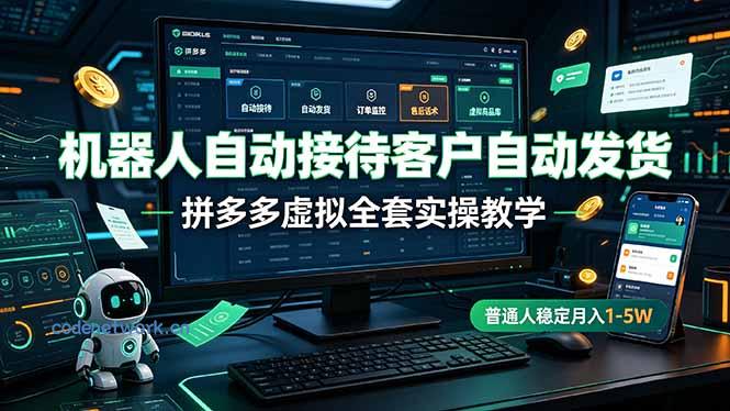 机器人自动接待客户自动发货，拼多多虚拟全套实操教学，普通人稳定月入 1-5W|思创源码网