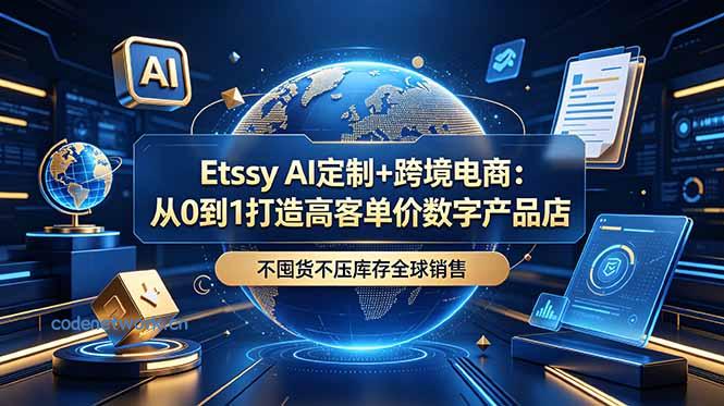 Etsy AI定制+跨境电商：从0到1打造高客单价数字产品店，不囤货不压库存全球销售