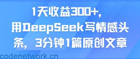 1天收益300+，用DeepSeek写情感头条，3分钟1篇原创文章|思创源码网
