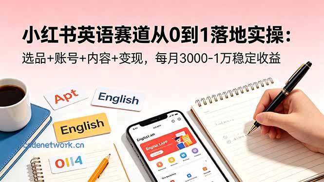 小红书英语赛道从0到1落地实操：选品+账号+内容+变现，每月3000-1万稳定收益|思创源码网