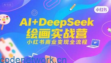 AI+DeepSeek绘画实战营，小红书商业变现全流程|思创源码网