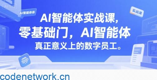 AI智能体实战课，零基础入门，AI智能体真正意义上的数字员工|思创源码网