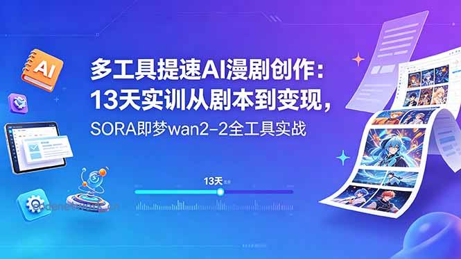 多工具提速AI漫剧创作：13天实训从剧本到变现，SORA即梦wan2-2全工具实战|思创源码网