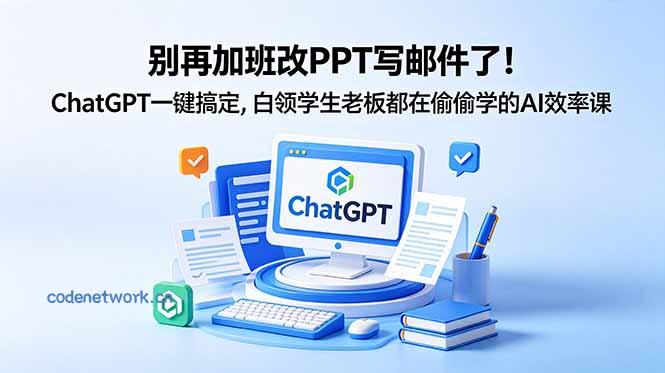 别再加班改PPT写邮件了！ChatGPT一键搞定，白领学生老板都在偷偷学的AI效率课|思创源码网