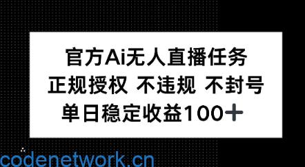 官方Ai无人直播任务，正规授权 不违规 不封号，单日稳定收益1张+|思创源码网
