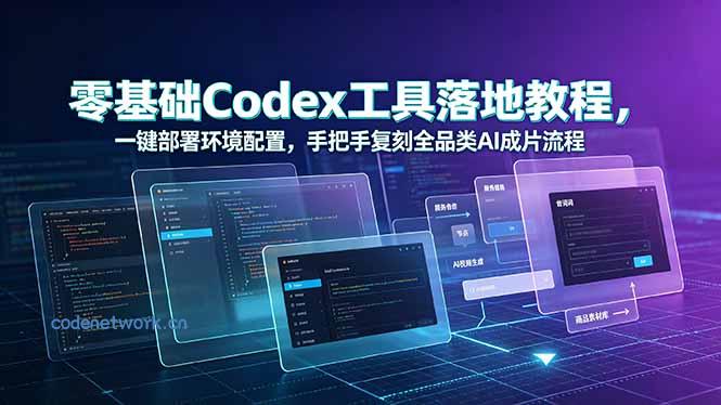 零基础Codex工具落地教程，一键部署环境配置，手把手复刻全品类AI成片流程|思创源码网