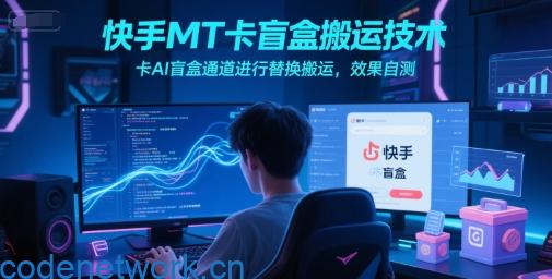 快手MT卡盲盒搬运技术，卡AI盲盒通道进行替换搬运，效果自测|思创源码网