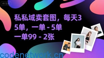 私域卖套图，每天3—5单，一单99-2张|思创源码网