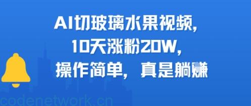 AI切玻璃水果视频，10天涨粉20W，操作简单，真是躺挣|思创源码网