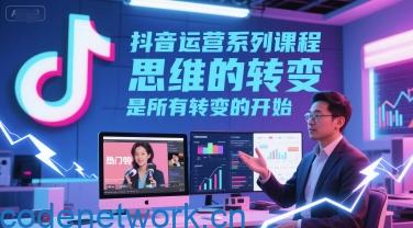 抖音运营系列课程，思维的转变，是所有转变的开始|思创源码网