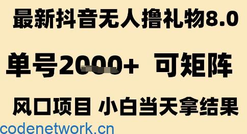 最新抖音无人撸礼物8.0，单号2k+，可矩阵风口项目，小白当天拿结果【揭秘】|思创源码网