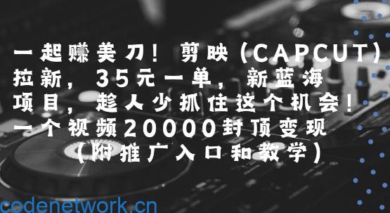 一起挣美刀!剪映(CAPCUT)拉新，35米一单，新蓝海项目，一个视频2w封顶变现(附推广入口和教学)|思创源码网