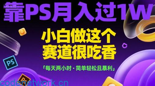 靠PS月入过1W，小白做这个赛道很吃香，每天两小时，简单轻松且暴利【揭秘】|思创源码网