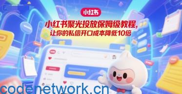 小红书聚光投放保姆级教程，让你的私信开口成本降低10倍|思创源码网
