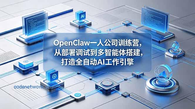 OpenClaw 一人公司训练营，从部署调试到多智能体搭建，打造全自动 AI 工作引擎|思创源码网
