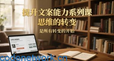 提升文案能力系列课，思维的转变，是所有转变的开始|思创源码网