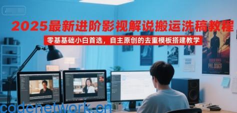 2025最新进阶影视解说搬运洗稿教程，零基础小白首选，自主原创的去重模板搭建教学|思创源码网