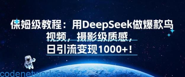 保姆级教程：用DeepSeek做爆款鸟视频，摄影级质感，日引流变现多张|思创源码网