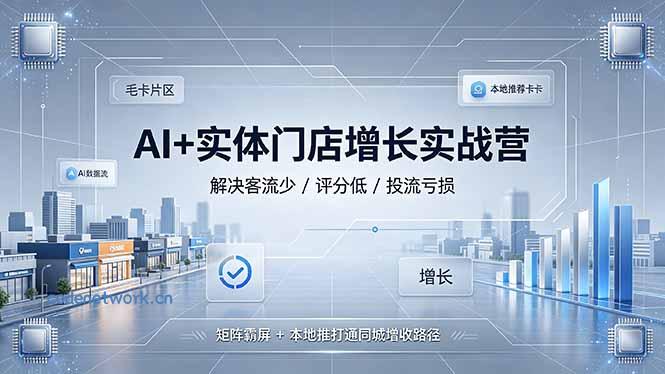 AI+实体门店增长实战营，解决客流少/评分低/投流亏损；矩阵霸屏+本地推打通同城增收路径|思创源码网