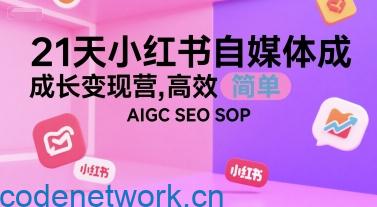 21天小红书自媒体成长变现营，高效 简单 AIGC SEO SOP|思创源码网