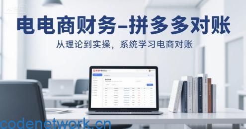 电商财务-拼多多对账，从理论到实操，系统学习电商对账|思创源码网