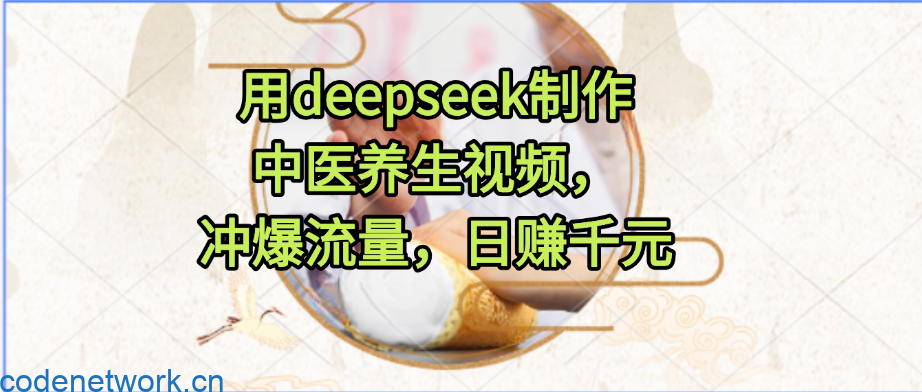 用deepseek制作中医养生视频，冲爆流量，日赚千元|思创源码网