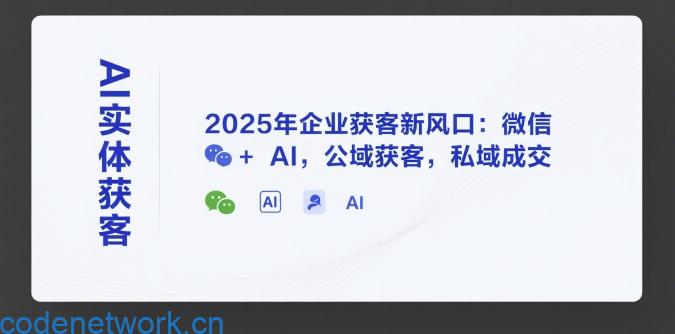 AI实体获客，2025年企业获客新风口：微信+ AI，公域获客，私域成交|思创源码网