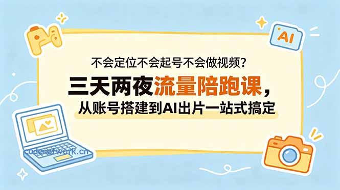 不会定位不会起号不会做视频？三天两夜流量陪跑课，从账号搭建到AI出片一站式搞定|思创源码网