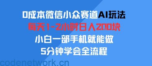 0成本微信小众赛道AI玩法，每天1-2小时日入2张，小白一部手机就能做，5分钟学会全流程|思创源码网