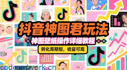抖音神图君玩法，神图壁纸操作详细教程，转化周期短，收益可观|思创源码网
