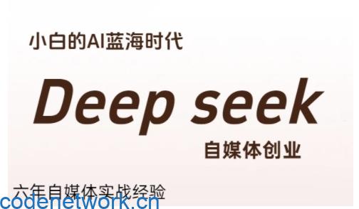 普通人利用Deepseek自媒体创业，零基础友好，小白的AI蓝海时代|思创源码网