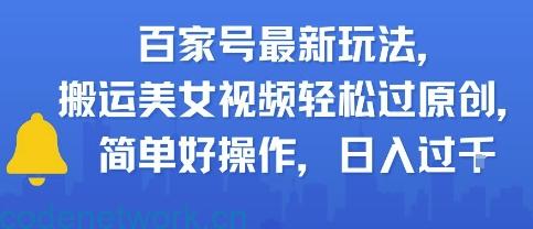 百家号最新玩法，搬运美女视频轻松过原创，简单好操作，日入多张|思创源码网
