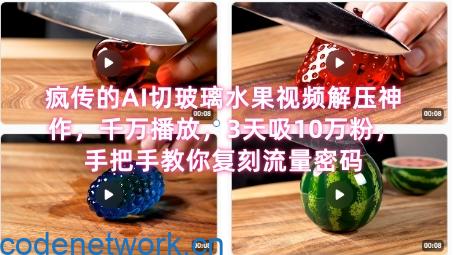 席卷全网！疯传的AI切玻璃水果视频解压神作，千万播放，3天吸10万粉，手把手教你复刻流量密码|思创源码网