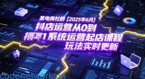 某电商社群【2025年6月】抖店运营从0到1系统运营起店课程，抖店最新玩法实时更新|思创源码网